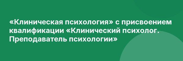 «Клиническая психология» с присвоением квалификации «Клинический психолог. Преподаватель психологии»