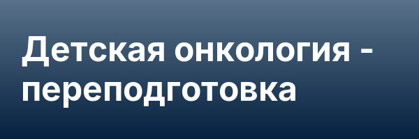 Детская онкология — переподготовка