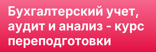 Бухгалтерский учет, аудит и анализ — курс переподготовки