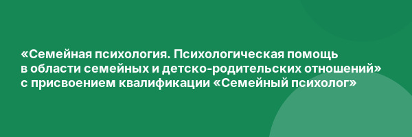 «Семейная психология. Психологическая помощь в области семейных и детско-родительских отношений» с присвоением квалификации «Семейный психолог»