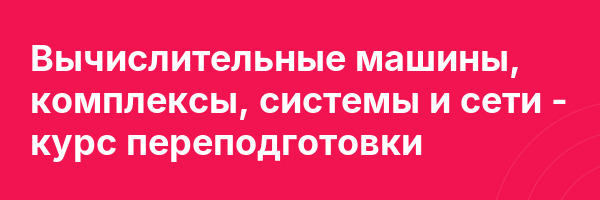 Вычислительные машины, комплексы, системы и сети — курс переподготовки
