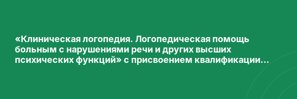 «Клиническая логопедия. Логопедическая помощь больным с нарушениями речи и других высших психических функций» с присвоением квалификации «Логопед-афазиолог»