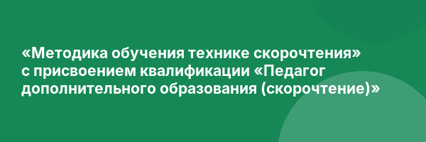 «Методика обучения  технике скорочтения» с присвоением квалификации «Педагог дополнительного образования (скорочтение)»