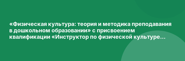 «Физическая культура: теория и методика преподавания в дошкольном образовании» с присвоением квалификации «Инструктор по физической культуре в ДОУ»