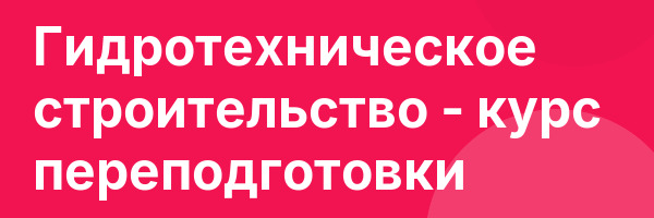 Гидротехническое строительство — курс переподготовки