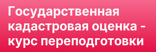 Государственная кадастровая оценка — курс переподготовки