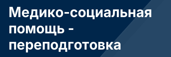 Медико-социальная помощь — переподготовка