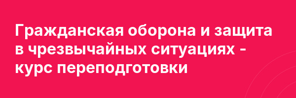 Гражданская оборона и защита в чрезвычайных ситуациях — курс переподготовки