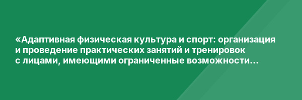 «Адаптивная физическая культура и спорт: организация и проведение практических занятий и тренировок с лицами, имеющими ограниченные возможности здоровья»
