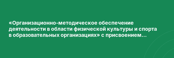 «Организационно-методическое обеспечение деятельности в области физической культуры и спорта в образовательных организациях» с присвоением квалификации «Инструктор-методист»