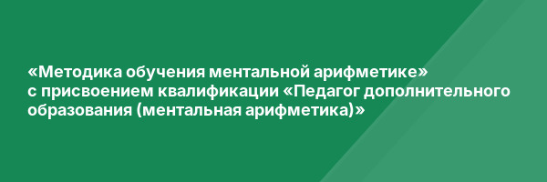 «Методика обучения ментальной арифметике» с присвоением квалификации «Педагог дополнительного образования (ментальная арифметика)»