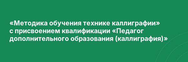 «Методика обучения технике каллиграфии» с присвоением квалификации «Педагог дополнительного образования (каллиграфия)»