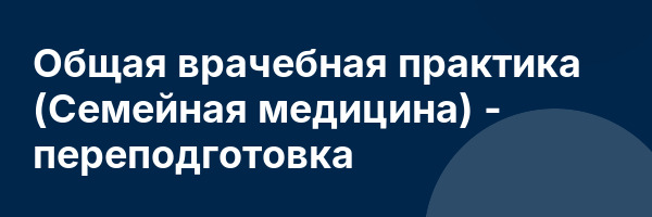 Общая врачебная практика (Семейная медицина) — переподготовка