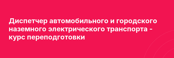 Диспетчер автомобильного и городского наземного электрического транспорта — курс переподготовки