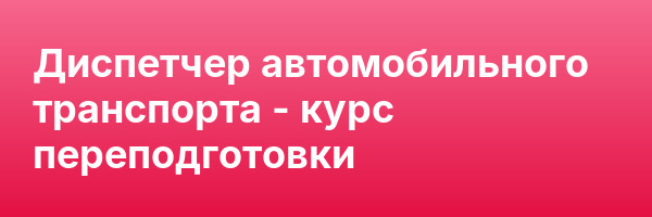 Диспетчер автомобильного транспорта — курс переподготовки