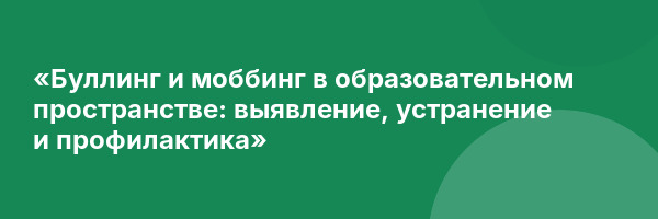 «Буллинг и моббинг в образовательном пространстве: выявление, устранение и профилактика»