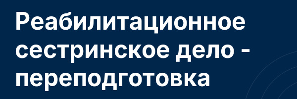 Реабилитационное сестринское дело — переподготовка