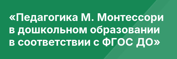 «Педагогика М. Монтессори в дошкольном образовании в соответствии с ФГОС ДО»