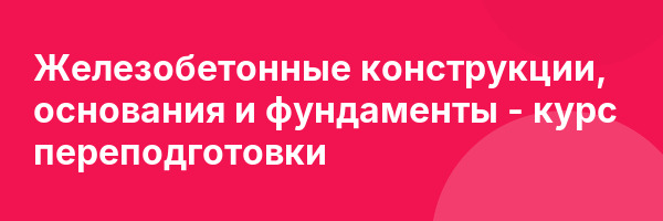 Железобетонные конструкции, основания и фундаменты — курс переподготовки