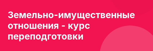 Земельно-имущественные отношения — курс переподготовки