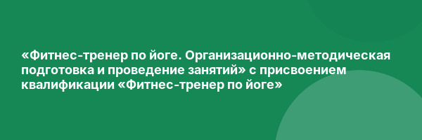 «Фитнес-тренер по йоге. Организационно-методическая подготовка и проведение занятий» с присвоением квалификации «Фитнес-тренер по йоге»