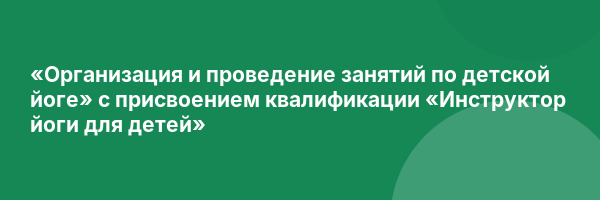 «Организация и проведение занятий по детской йоге» с присвоением квалификации «Инструктор йоги для детей»