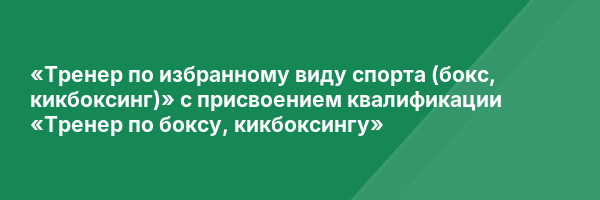 «Тренер по избранному виду спорта (бокс, кикбоксинг)» с присвоением квалификации «Тренер по боксу, кикбоксингу»