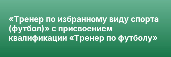 «Тренер по избранному виду спорта (футбол)» с присвоением квалификации «Тренер по футболу»