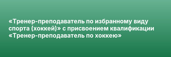 «Тренер-преподаватель по избранному виду спорта (хоккей)» с присвоением квалификации «Тренер-преподаватель по хоккею»