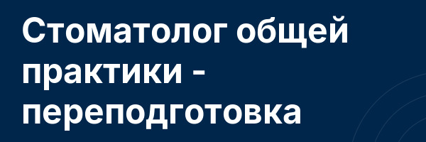 Стоматолог общей практики — переподготовка