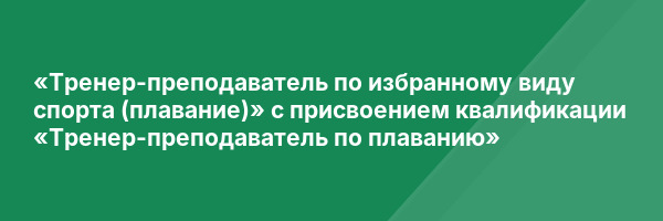 «Тренер-преподаватель по избранному виду спорта (плавание)» с присвоением квалификации «Тренер-преподаватель по плаванию»