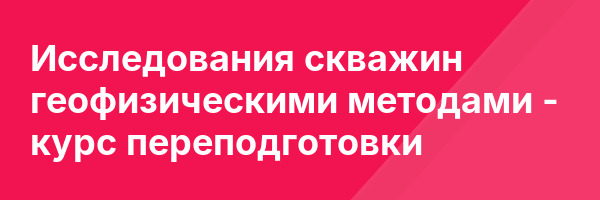 Исследования скважин геофизическими методами — курс переподготовки