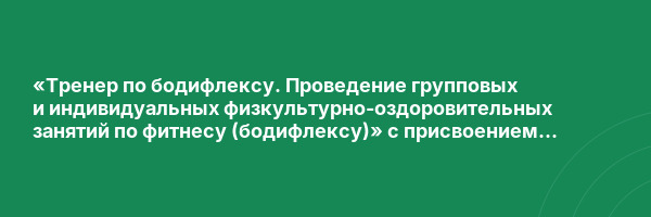 «Тренер по бодифлексу. Проведение групповых и индивидуальных физкультурно-оздоровительных занятий по фитнесу (бодифлексу)» с присвоением квалификации «Тренер по фитнесу (бодифлекс)»