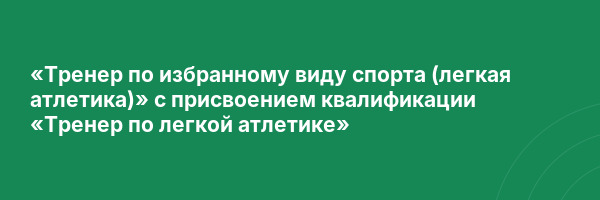 «Тренер по избранному виду спорта (легкая атлетика)» с присвоением квалификации «Тренер по легкой атлетике»