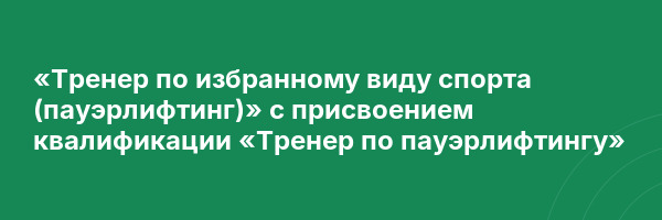 «Тренер по избранному виду спорта (пауэрлифтинг)» с присвоением квалификации «Тренер по пауэрлифтингу»