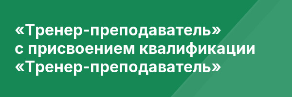 «Тренер-преподаватель» с присвоением квалификации «Тренер-преподаватель»