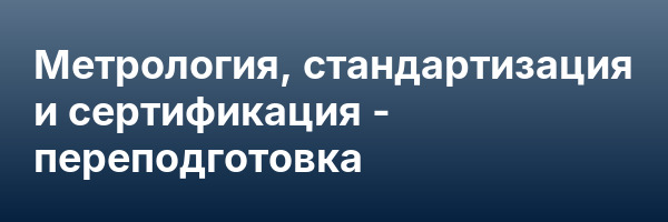 Метрология, стандартизация и сертификация — переподготовка