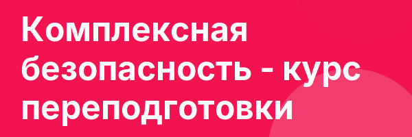 Комплексная безопасность — курс переподготовки