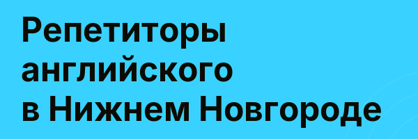 Репетиторы английского в Нижнем Новгороде