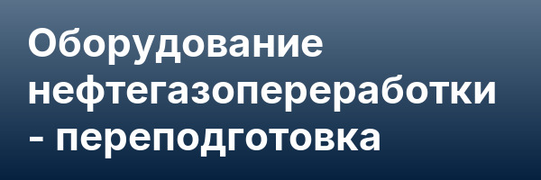 Оборудование нефтегазопереработки — переподготовка