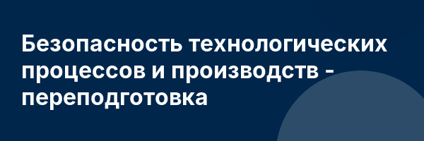 Безопасность технологических процессов и производств — переподготовка