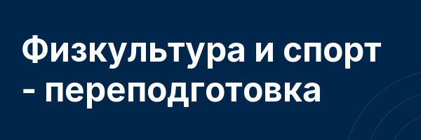 Физкультура и спорт — переподготовка