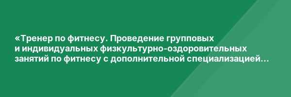 «Тренер по фитнесу. Проведение групповых и индивидуальных физкультурно-оздоровительных занятий по фитнесу с дополнительной специализацией в области фитнес-нутрициологии» с присвоением квалификации «Тренер по фитнесу» с дополнительной квалификацией «Фитнес