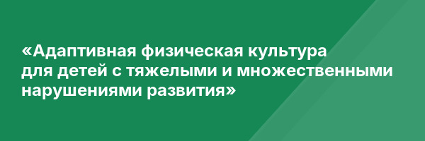 «Адаптивная физическая культура для детей с тяжелыми и множественными нарушениями развития»