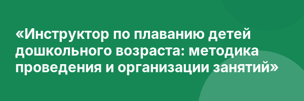 «Инструктор по плаванию детей дошкольного возраста: методика проведения и организации занятий»
