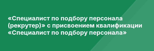 «Специалист по подбору персонала (рекрутер)» с присвоением квалификации «Специалист по подбору персонала»