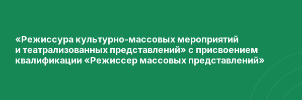 «Режиссура культурно-массовых мероприятий и театрализованных представлений» с присвоением квалификации «Режиссер массовых представлений»