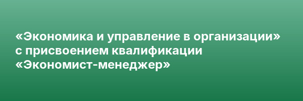 «Экономика и управление в организации» с присвоением квалификации «Экономист-менеджер»