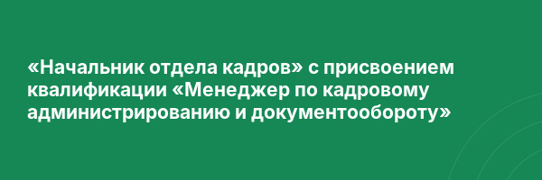 «Начальник отдела кадров» с присвоением квалификации «Менеджер по кадровому администрированию и документообороту»