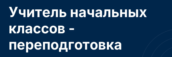 Учитель начальных классов — переподготовка